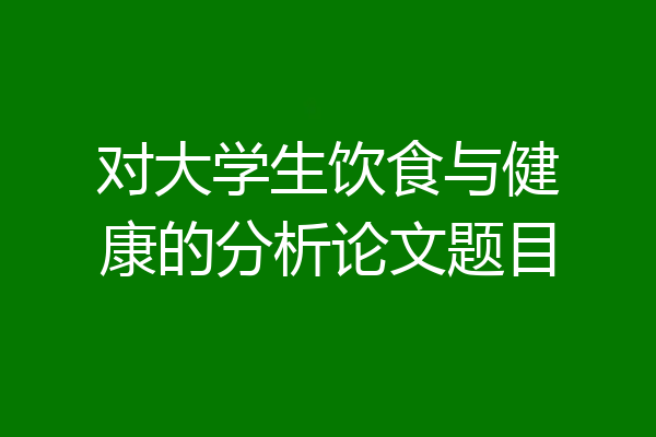 对大学生饮食与健康的分析论文题目