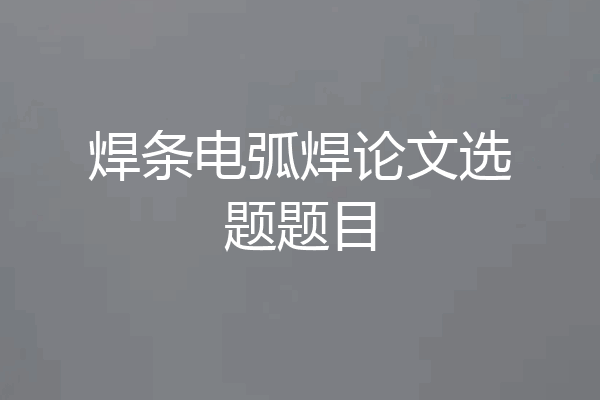 焊条电弧焊论文选题题目