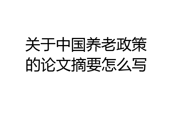 关于中国养老政策的论文摘要怎么写