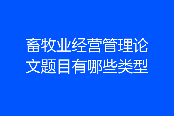 畜牧业经营管理论文题目有哪些类型