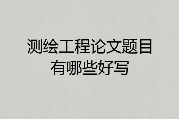 测绘工程论文题目有哪些好写