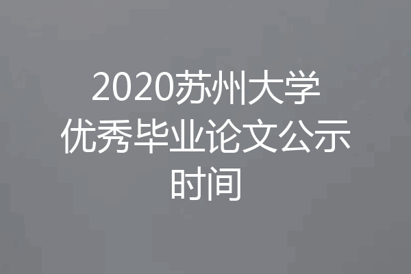 2020苏州大学优秀毕业论文公示时间