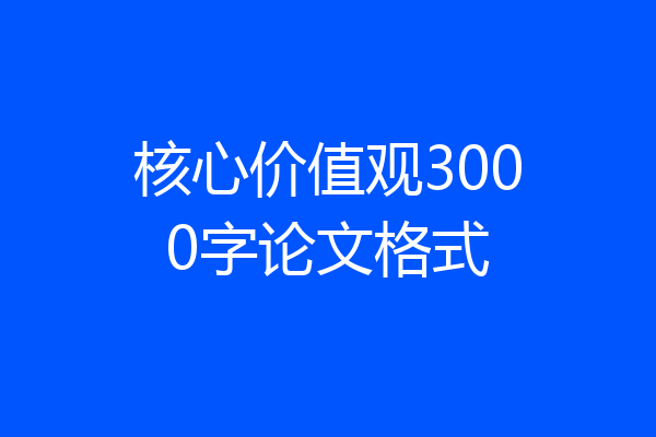 核心价值观3000字论文格式