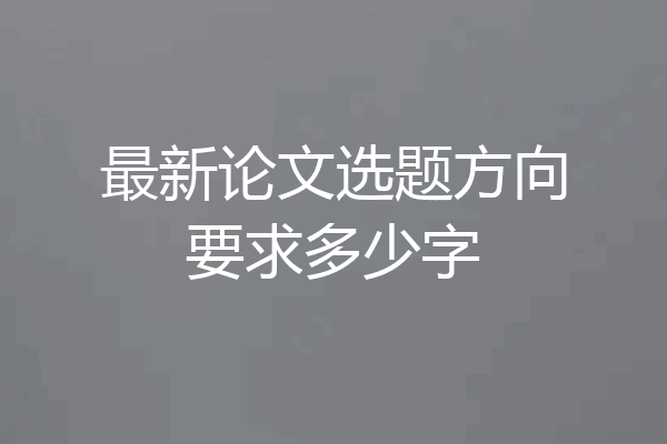 最新论文选题方向要求多少字
