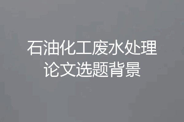 石油化工废水处理论文选题背景