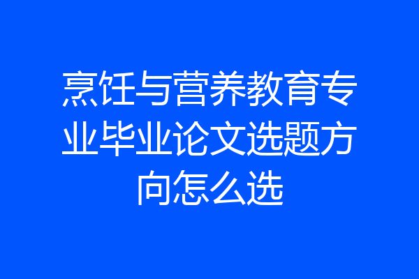烹饪与营养教育专业毕业论文选题方向怎么选