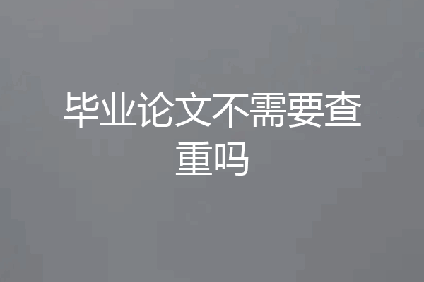 毕业论文不需要查重吗