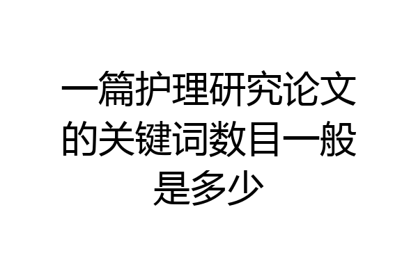 一篇护理研究论文的关键词数目一般是多少