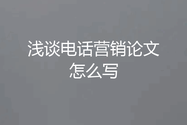 浅谈电话营销论文怎么写