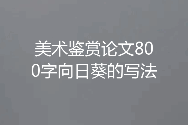 美术鉴赏论文800字向日葵的写法