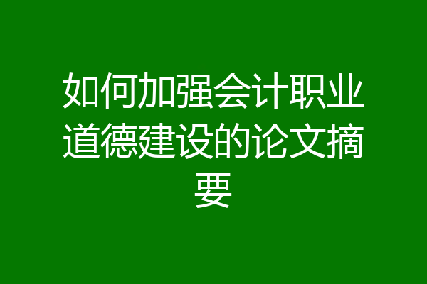 如何加强会计职业道德建设的论文摘要