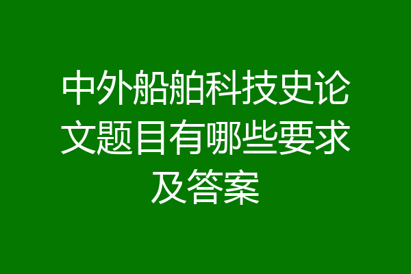 中外船舶科技史论文题目有哪些要求及答案