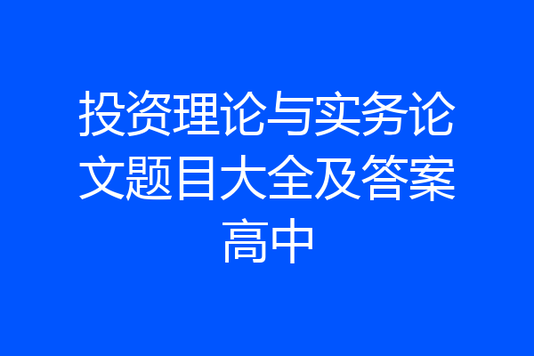 投资理论与实务论文题目大全及答案高中