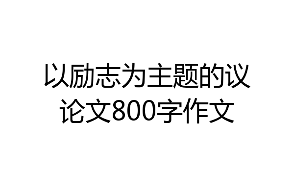 以励志为主题的议论文800字作文
