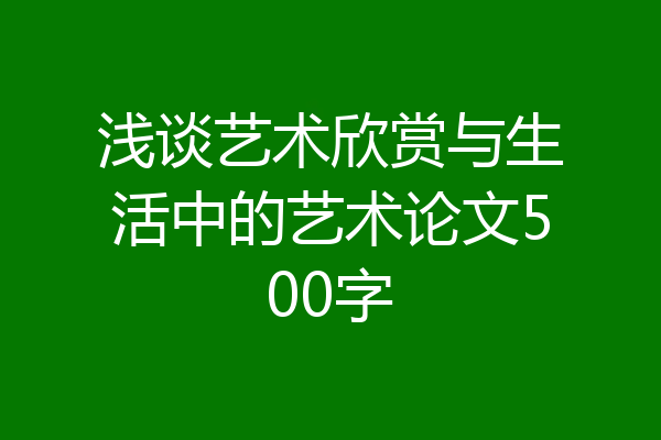 浅谈艺术欣赏与生活中的艺术论文500字