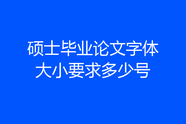 硕士毕业论文字体大小要求多少号