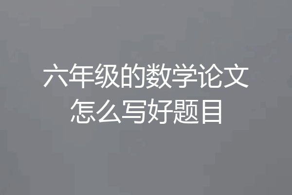 六年级的数学论文怎么写好题目
