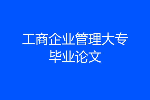 工商企业管理大专毕业论文