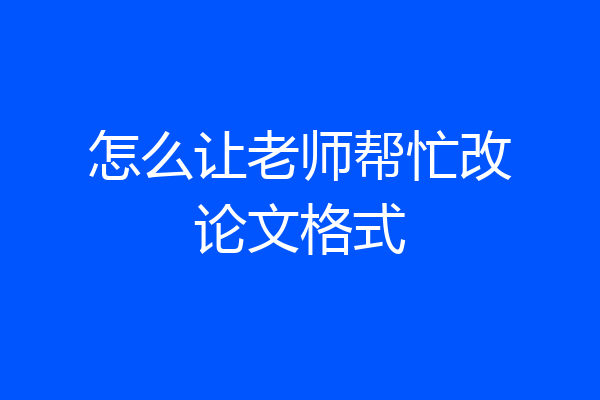 怎么让老师帮忙改论文格式