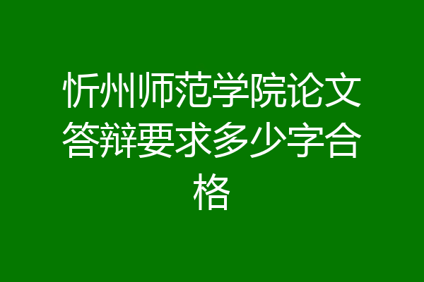 忻州师范学院论文答辩要求多少字合格
