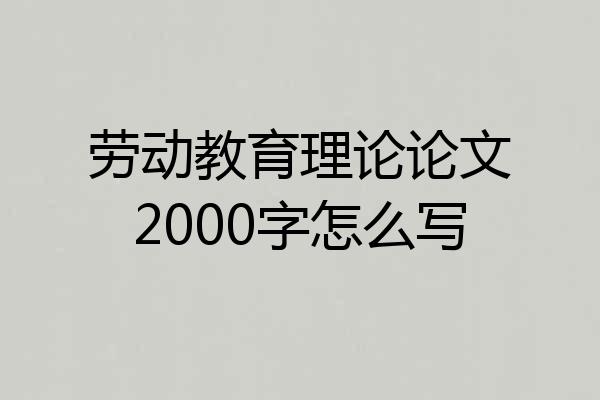 劳动教育理论论文2000字怎么写