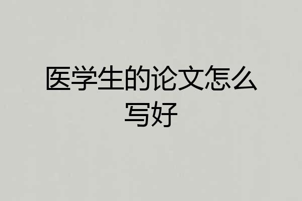 医学生的论文怎么写好