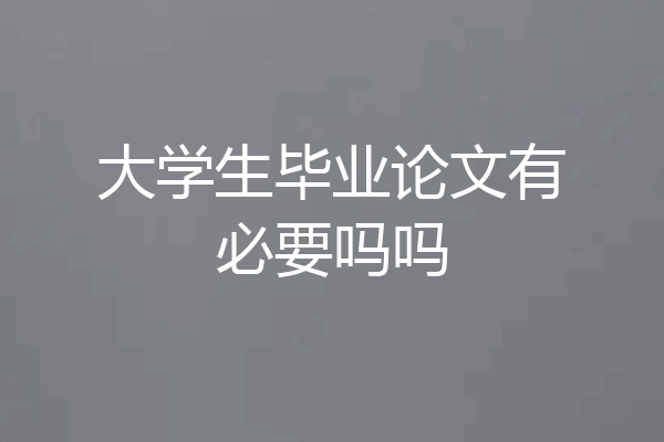大学生毕业论文有必要吗吗