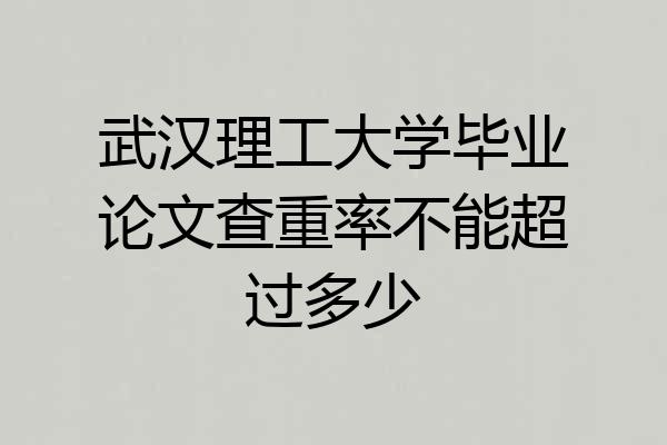 武汉理工大学毕业论文查重率不能超过多少