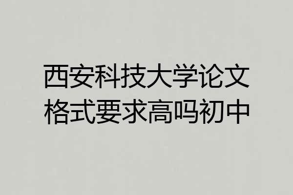 西安科技大学论文格式要求高吗初中