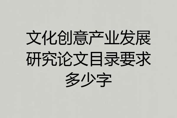 文化创意产业发展研究论文目录要求多少字