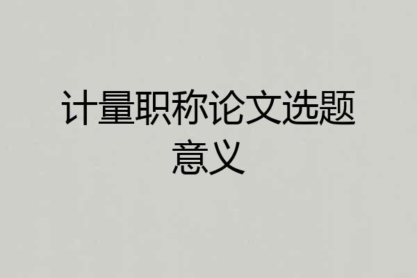 计量职称论文选题意义