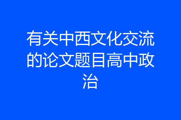 有关中西文化交流的论文题目高中政治