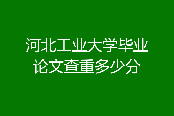 河北工业大学毕业论文查重多少分