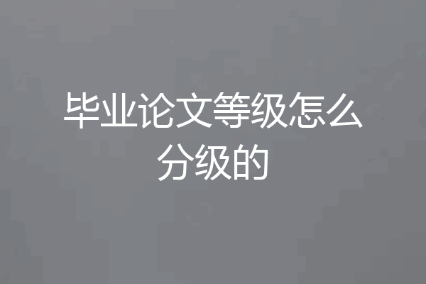 毕业论文等级怎么分级的