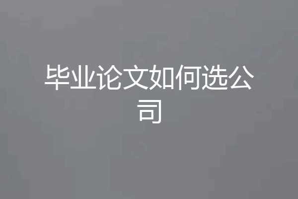 毕业论文如何选公司