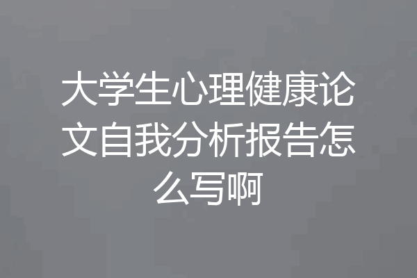 大学生心理健康论文自我分析报告怎么写啊