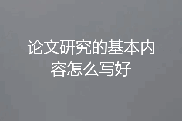 论文研究的基本内容怎么写好