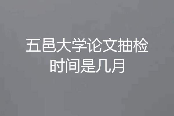 五邑大学论文抽检时间是几月