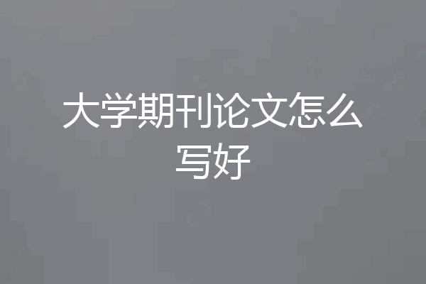 大学期刊论文怎么写好
