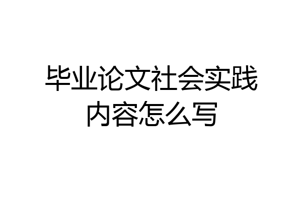 毕业论文社会实践内容怎么写