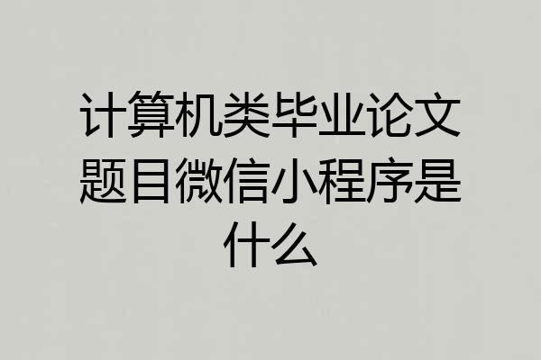 计算机类毕业论文题目微信小程序是什么