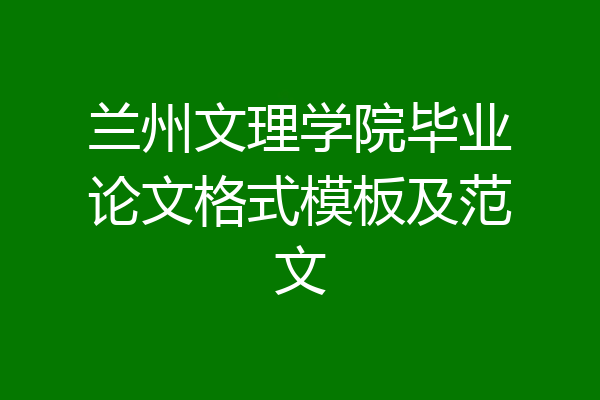 兰州文理学院毕业论文格式模板及范文
