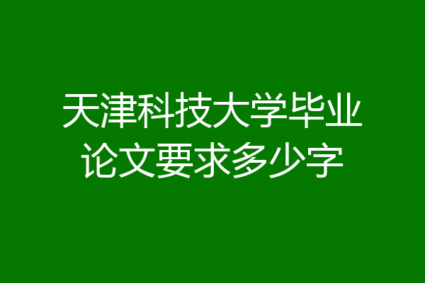天津科技大学毕业论文要求多少字