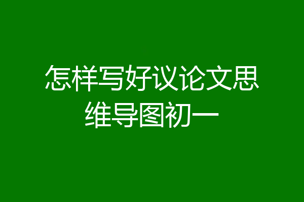 怎样写好议论文思维导图初一