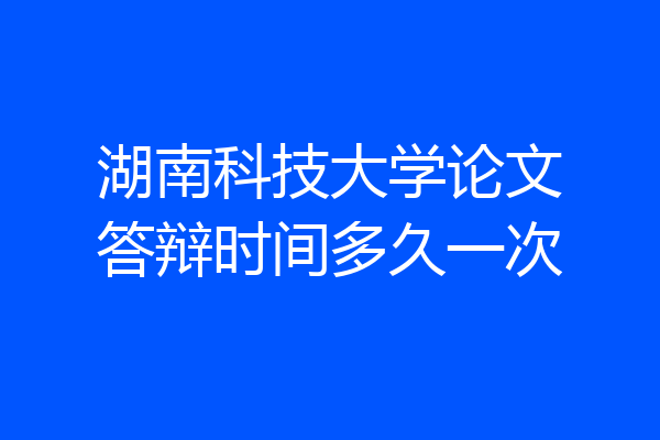 湖南科技大学论文答辩时间多久一次
