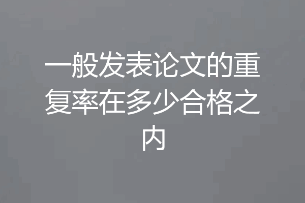 一般发表论文的重复率在多少合格之内