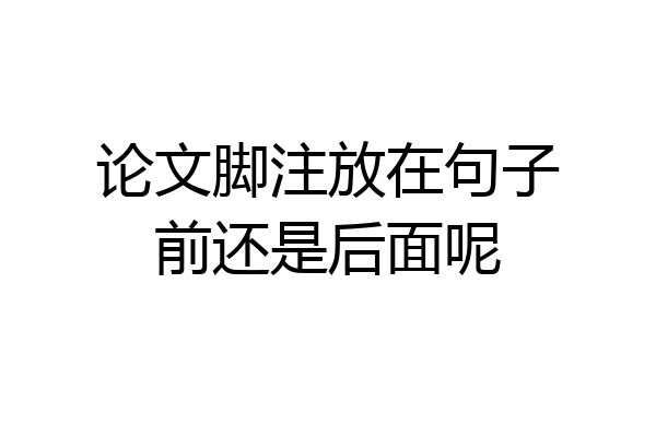 论文脚注放在句子前还是后面呢