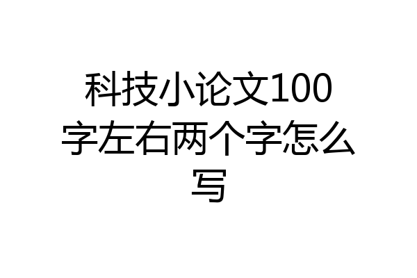 科技小论文100字左右两个字怎么写