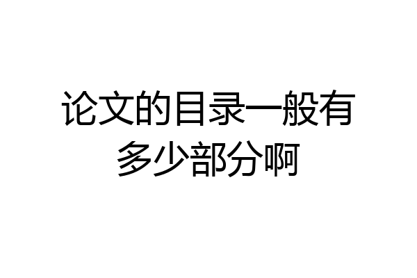 论文的目录一般有多少部分啊