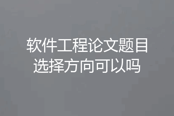 软件工程论文题目选择方向可以吗